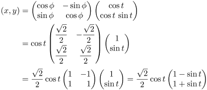 (x,y) = \begin{pmatrix} \cos\phi& -\sin\phi\\ \sin\phi& \cos\phi\end{pmatrix} \begin{pmatrix}\cos t\\ \cos t\sin t\end{pmatrix} = \frac{\sqrt2}2 \cos t \begin{pmatrix}1 - \sin t\\1 + \sin t\end{pmatrix}